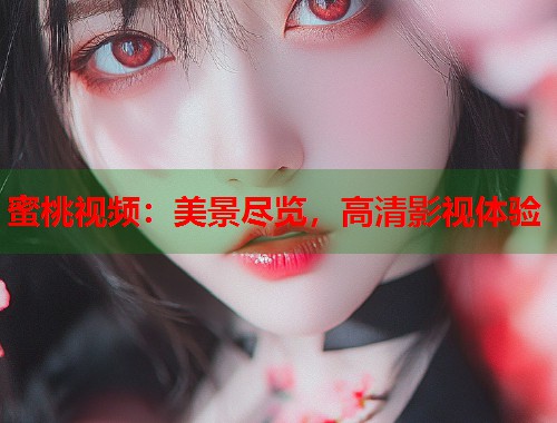 蜜桃视频：美景尽览，高清影视体验  第1张