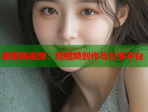 额蜜桃视频：短视频创作与分享平台  第1张