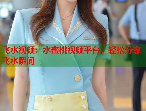 飞水视频：水蜜桃视频平台，轻松分享飞水瞬间  第1张