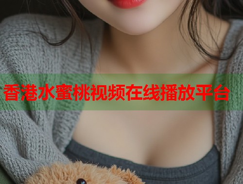 香港水蜜桃视频在线播放平台  第1张
