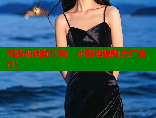 高清视频随时看，水蜜桃视频无广告(1)  第2张
