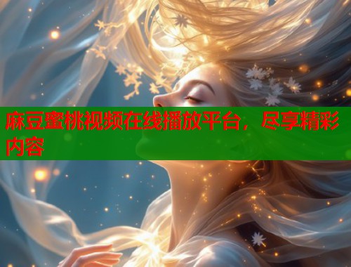麻豆蜜桃视频在线播放平台，尽享精彩内容  第2张