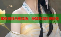 蜜桃视频未删减版：极致高清影视体验