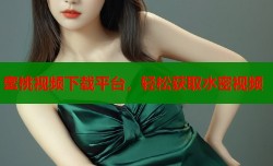 蜜桃视频下载平台，轻松获取水密视频