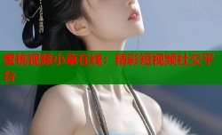 蜜桃视频小草在线：精彩短视频社交平台