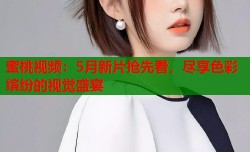 蜜桃视频：5月新片抢先看，尽享色彩缤纷的视觉盛宴
