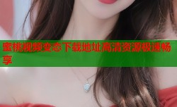蜜桃视频变态下载地址高清资源极速畅享