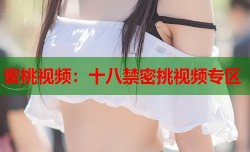 蜜桃视频：十八禁密挑视频专区