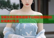 宝藏女孩买蜜桃视频平台精彩推荐轻松发现美好生活