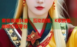 蜜桃视频抖音：互动直播、K歌跳舞、视频交友平台