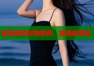 蜜桃视频好物推荐，发现新潮品