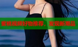 蜜桃视频好物推荐，发现新潮品