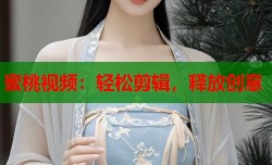 蜜桃视频：轻松剪辑，释放创意