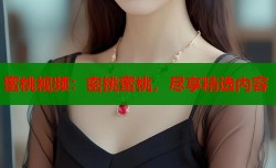 蜜桃视频：密挑蜜桃，尽享精选内容