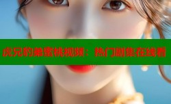 虎兄豹弟蜜桃视频：热门剧集在线看