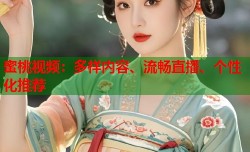 蜜桃视频：多样内容、流畅直播、个性化推荐