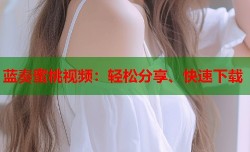 蓝奏蜜桃视频：轻松分享、快速下载