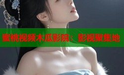 蜜桃视频木瓜影院：影视聚集地