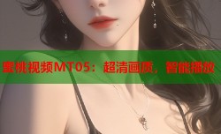 蜜桃视频MT05：超清画质，智能播放