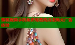 蜜桃视频手机免费观看高清流畅无广告体验