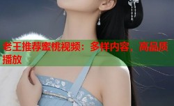 老王推荐蜜桃视频：多样内容，高品质播放