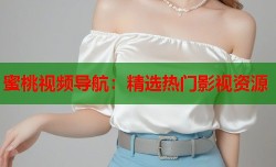 蜜桃视频导航：精选热门影视资源