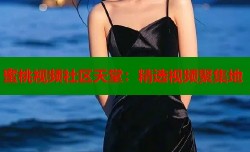 蜜桃视频社区天堂：精选视频聚集地