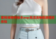 蜜桃视频老版本aop高清流畅极速播放体验