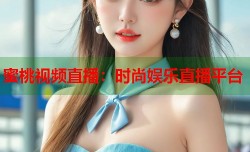 蜜桃视频直播：时尚娱乐直播平台