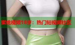 蜜桃视频18岁：热门短视频社区