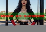 蜜桃视频羞：轻松分享与发现精彩视频