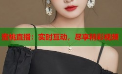 蜜桃直播：实时互动，尽享精彩视频