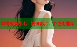 蜜桃视频小七：精选影片，个性化推荐