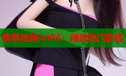 蜜桃视频mt06：精选热门影视