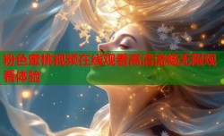 粉色蜜桃视频在线观看高清流畅无限观看体验