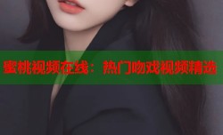 蜜桃视频在线：热门吻戏视频精选