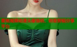 蜜桃视频动漫头像情侣，创意剪辑分享平台