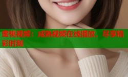 蜜桃视频：成熟视频在线播放，尽享精彩时刻
