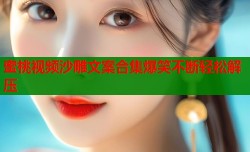 蜜桃视频沙雕文案合集爆笑不断轻松解压