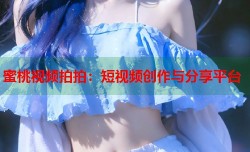 蜜桃视频拍拍：短视频创作与分享平台