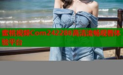 蜜桃视频Com242288高清流畅观看体验平台