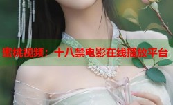 蜜桃视频：十八禁电影在线播放平台