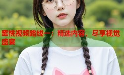 蜜桃视频路线一：精选内容，尽享视觉盛宴