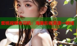 蜜桃视频老司机：海量影视资源一键搜