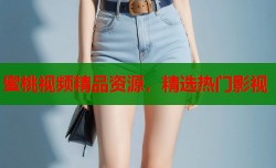 蜜桃视频精品资源，精选热门影视