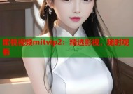 蜜桃视频mitvip2：精选影视，随时观看