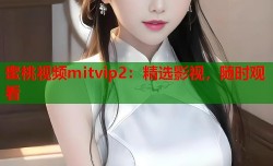 蜜桃视频mitvip2：精选影视，随时观看