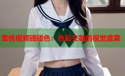 蜜桃视频碰碰色：色彩交融的视觉盛宴