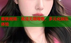 蜜桃视频：高清无限观看，多元化娱乐体验