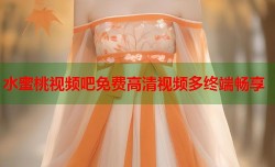 水蜜桃视频吧免费高清视频多终端畅享